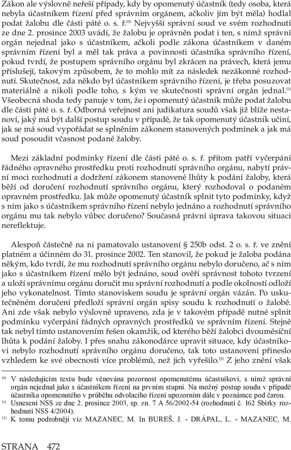 účastníka správního řízení, pokud tvrdí, že postupem správního orgánu byl zkrácen na právech, která jemu příslušejí, takovým způsobem, že to mohlo mít za následek nezákonné rozhodnutí.