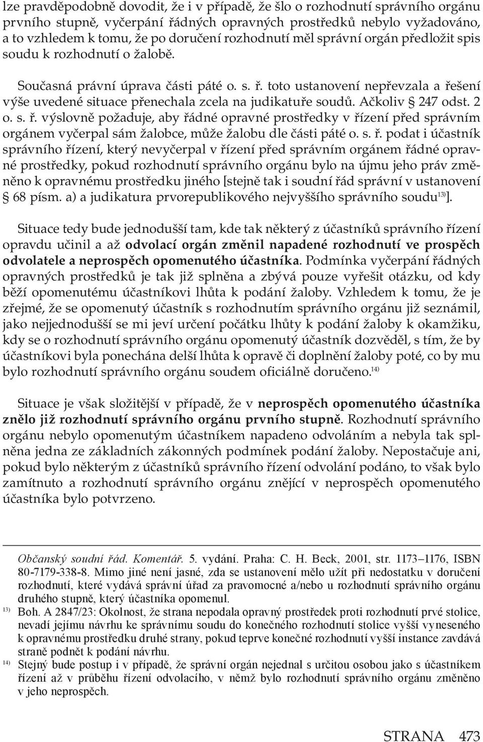 toto ustanovení nepřevzala a řešení výše uvedené situace přenechala zcela na judikatuře soudů. Ačkoliv 247 odst. 2 o. s. ř. výslovně požaduje, aby řádné opravné prostředky v řízení před správním orgánem vyčerpal sám žalobce, může žalobu dle části páté o.