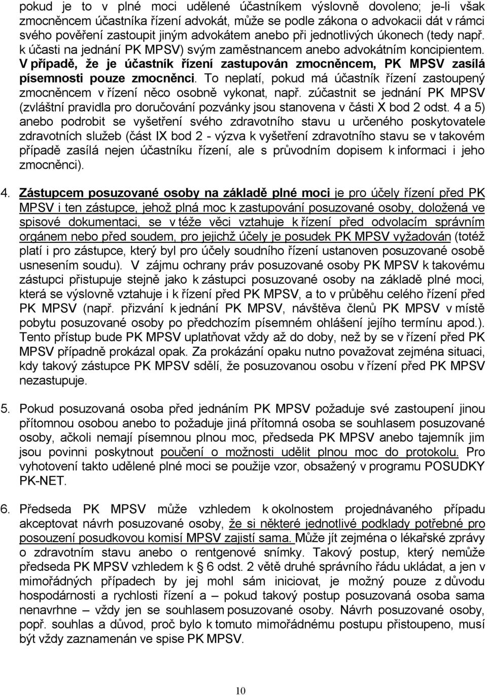 V případě, že je účastník řízení zastupován zmocněncem, PK MPSV zasílá písemnosti pouze zmocněnci. To neplatí, pokud má účastník řízení zastoupený zmocněncem v řízení něco osobně vykonat, např.