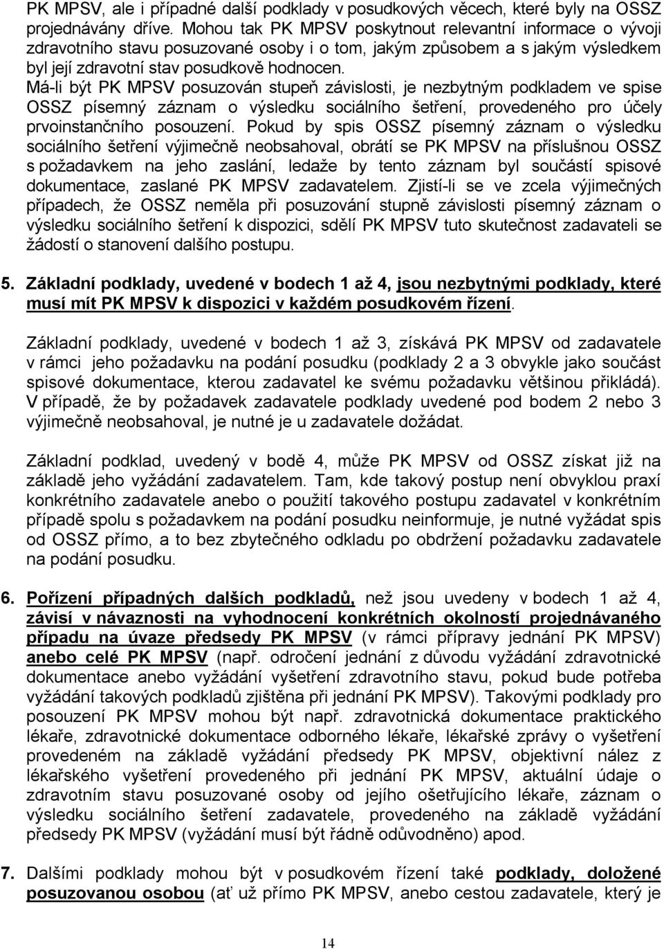 Má-li být PK MPSV posuzován stupeň závislosti, je nezbytným podkladem ve spise OSSZ písemný záznam o výsledku sociálního šetření, provedeného pro účely prvoinstančního posouzení.
