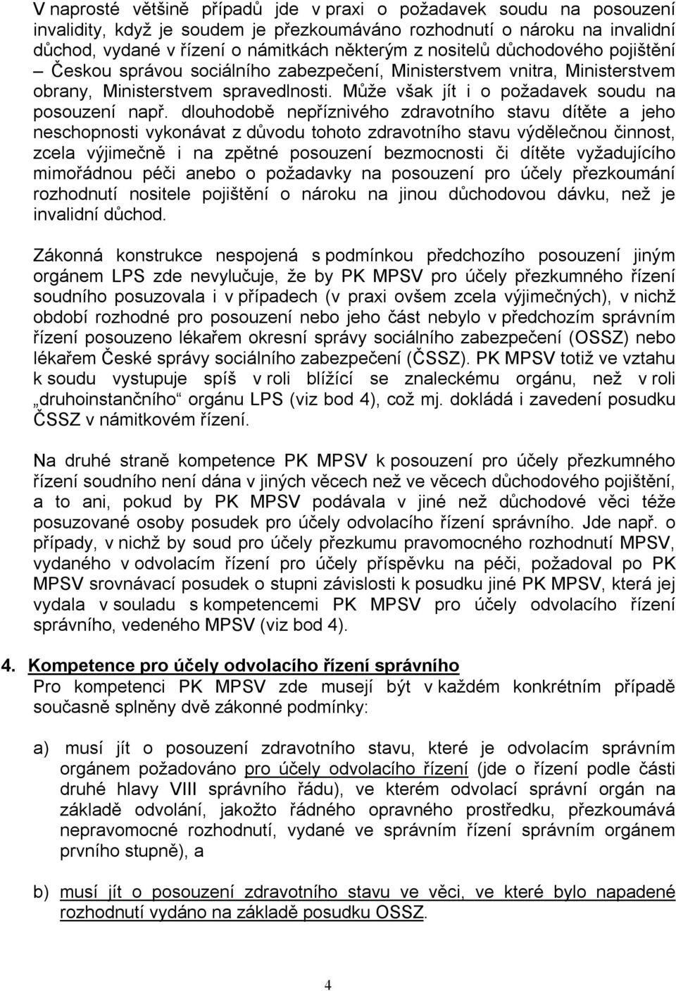 dlouhodobě nepříznivého zdravotního stavu dítěte a jeho neschopnosti vykonávat z důvodu tohoto zdravotního stavu výdělečnou činnost, zcela výjimečně i na zpětné posouzení bezmocnosti či dítěte