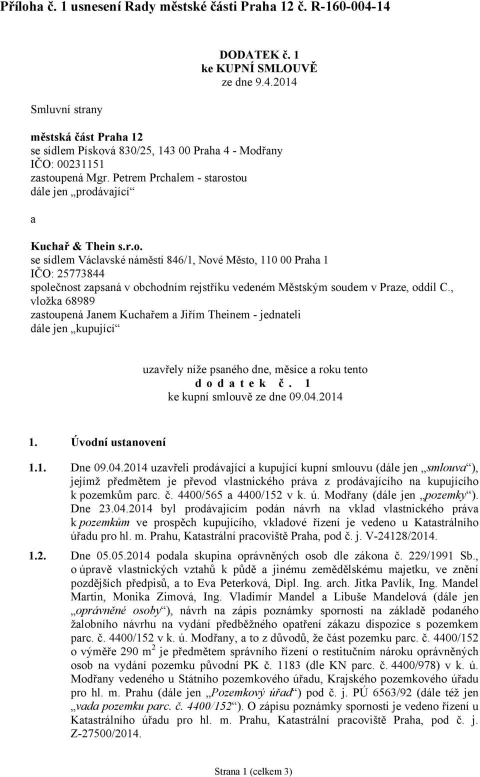 , vložka 68989 zastoupená Janem Kuchařem a Jiřím Theinem - jednateli dále jen kupující uzavřely níže psaného dne, měsíce a roku tento dodatek č. 1 ke kupní smlouvě ze dne 09.04.2014 1.