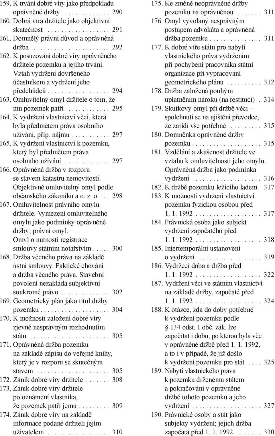 Omluvitelný omyl držitele o tom, že mu pozemek patří............ 295 164. K vydržení vlastnictví věci, která byla předmětem práva osobního užívání, příp. nájmu........... 297 165.