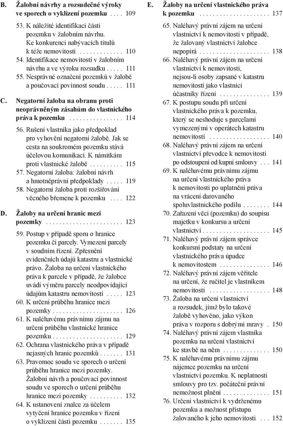 negatorní žaloba na obranu proti neoprávněným zásahům do vlastnického práva k pozemku................ 114 56. Rušení vlastníka jako předpoklad pro vyhovění negatorní žalobě.