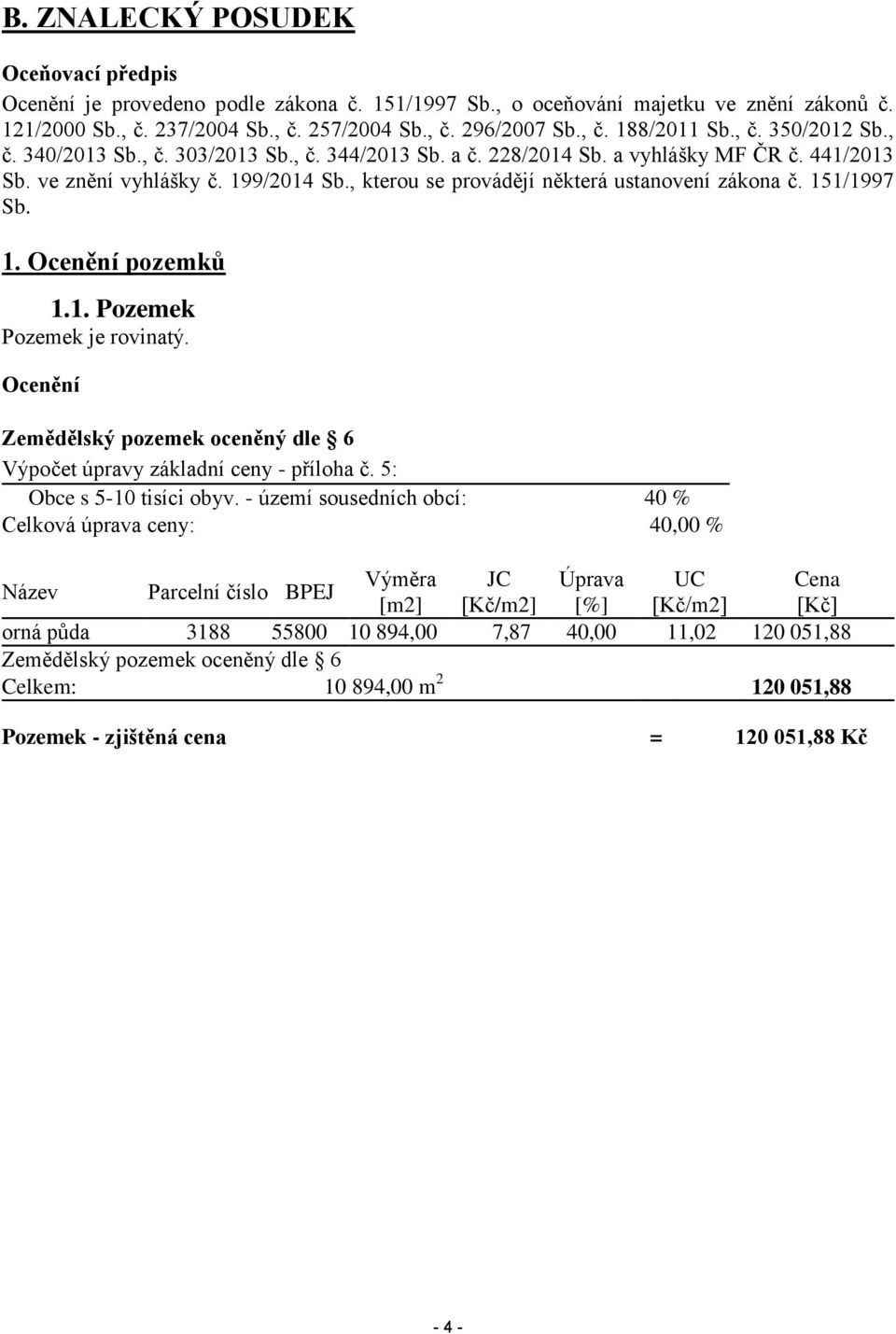 , kterou se provádějí některá ustanovení zákona č. 151/1997 Sb. 1. Ocenění pozemků 1.1. Pozemek Pozemek je rovinatý. Ocenění Zemědělský pozemek oceněný dle 6 Výpočet úpravy základní ceny - příloha č.
