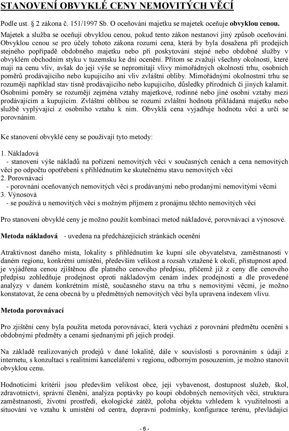 Obvyklou cenou se pro účely tohoto zákona rozumí cena, která by byla dosažena při prodejích stejného popřípadě obdobného majetku nebo při poskytování stejné nebo obdobné služby v obvyklém obchodním