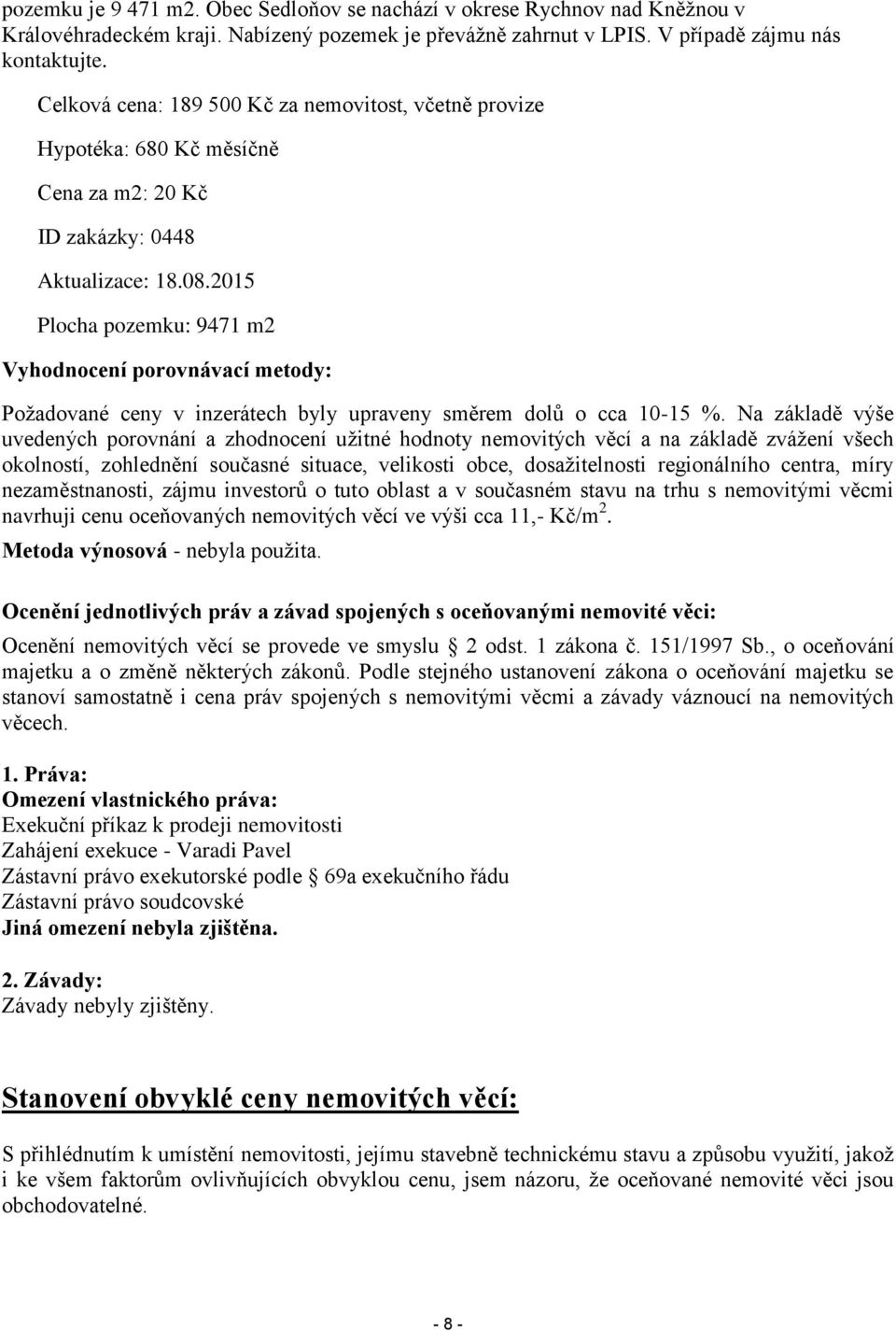 2015 Plocha pozemku: 9471 m2 Vyhodnocení porovnávací metody: Požadované ceny v inzerátech byly upraveny směrem dolů o cca 10-15 %.