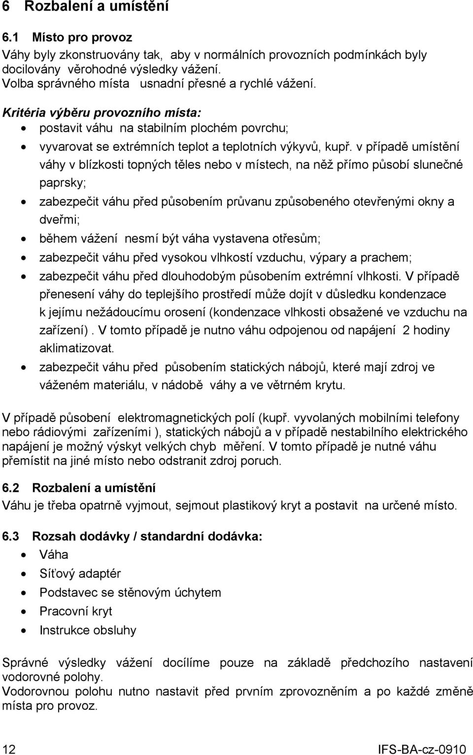 v případě umístění váhy v blízkosti topných těles nebo v místech, na něž přímo působí slunečné paprsky; zabezpečit váhu před působením průvanu způsobeného otevřenými okny a dveřmi; během vážení nesmí