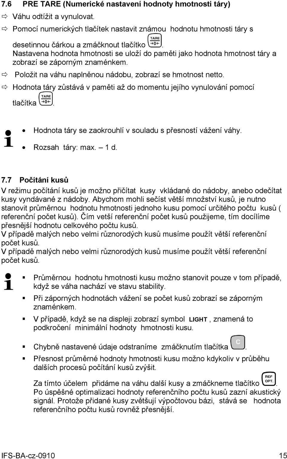 Hodnota táry zůstává v paměti až do momentu jejího vynulování pomocí tlačítka. Hodnota táry se zaokrouhlí v souladu s přesností vážení váhy. Rozsah táry: max. 1 d. 7.