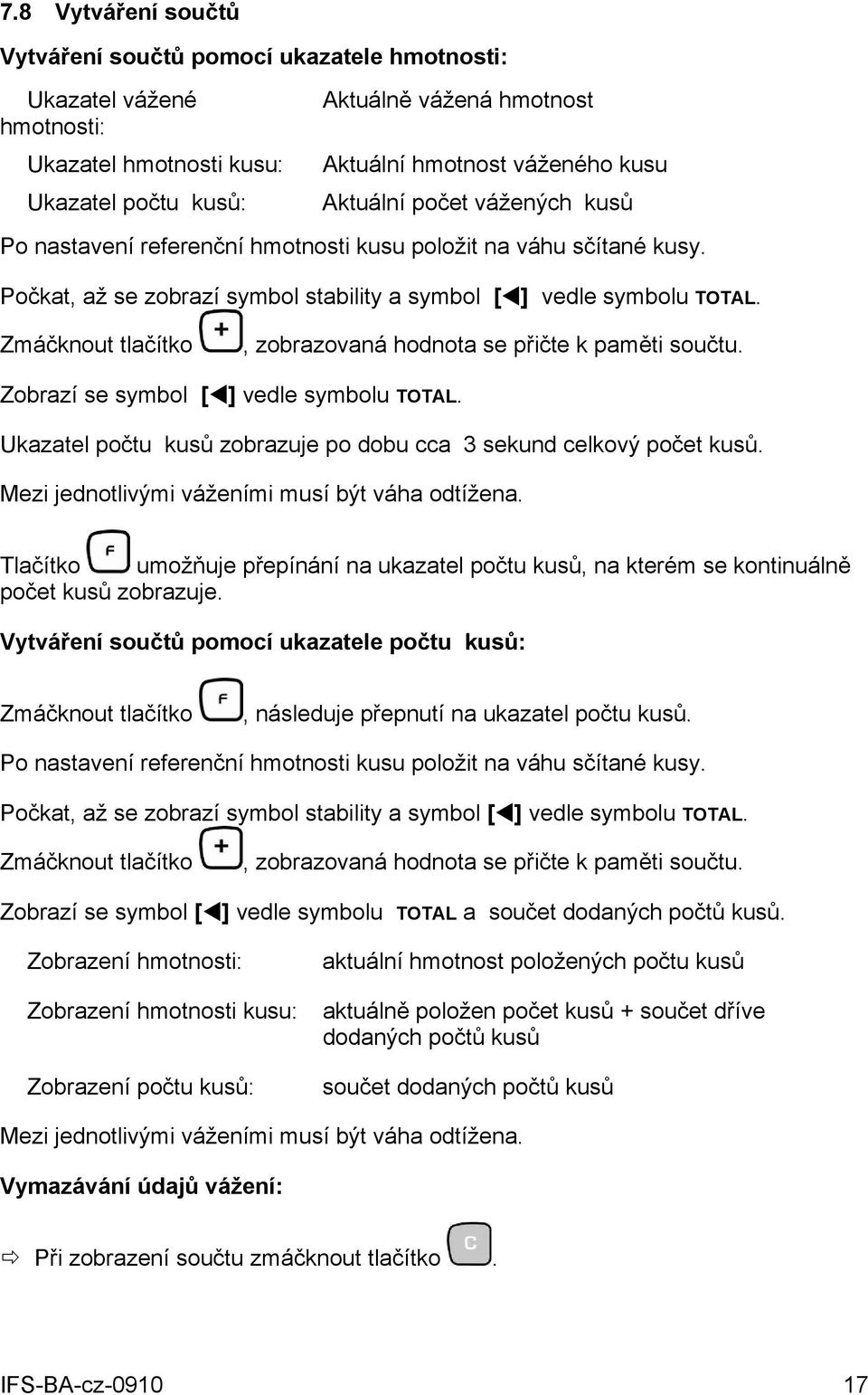 Zmáčknout tlačítko, zobrazovaná hodnota se přičte k paměti součtu. Zobrazí se symbol [ ] vedle symbolu TOTAL. Ukazatel počtu kusů zobrazuje po dobu cca 3 sekund celkový počet kusů.