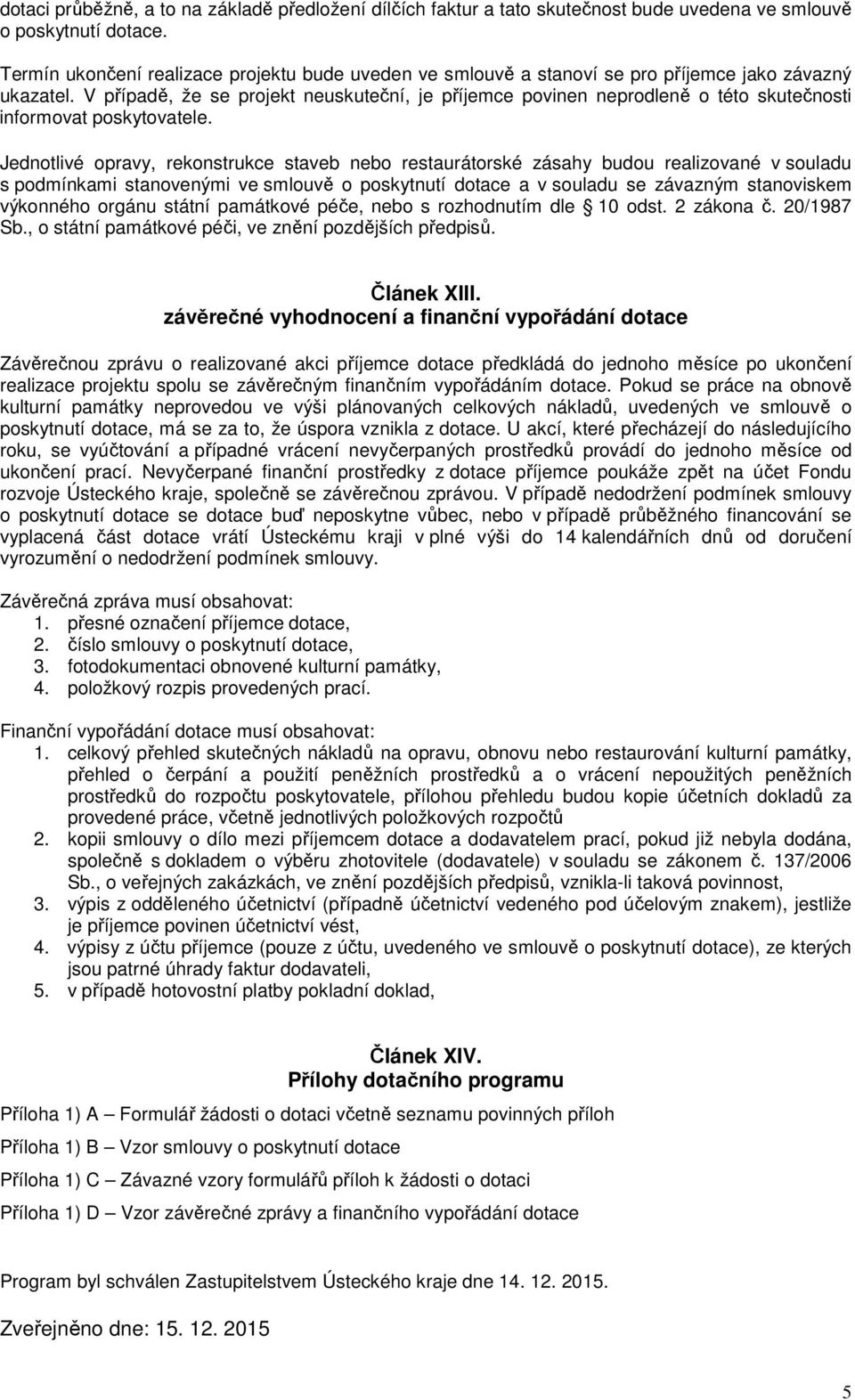 V případě, že se projekt neuskuteční, je příjemce povinen neprodleně o této skutečnosti informovat poskytovatele.