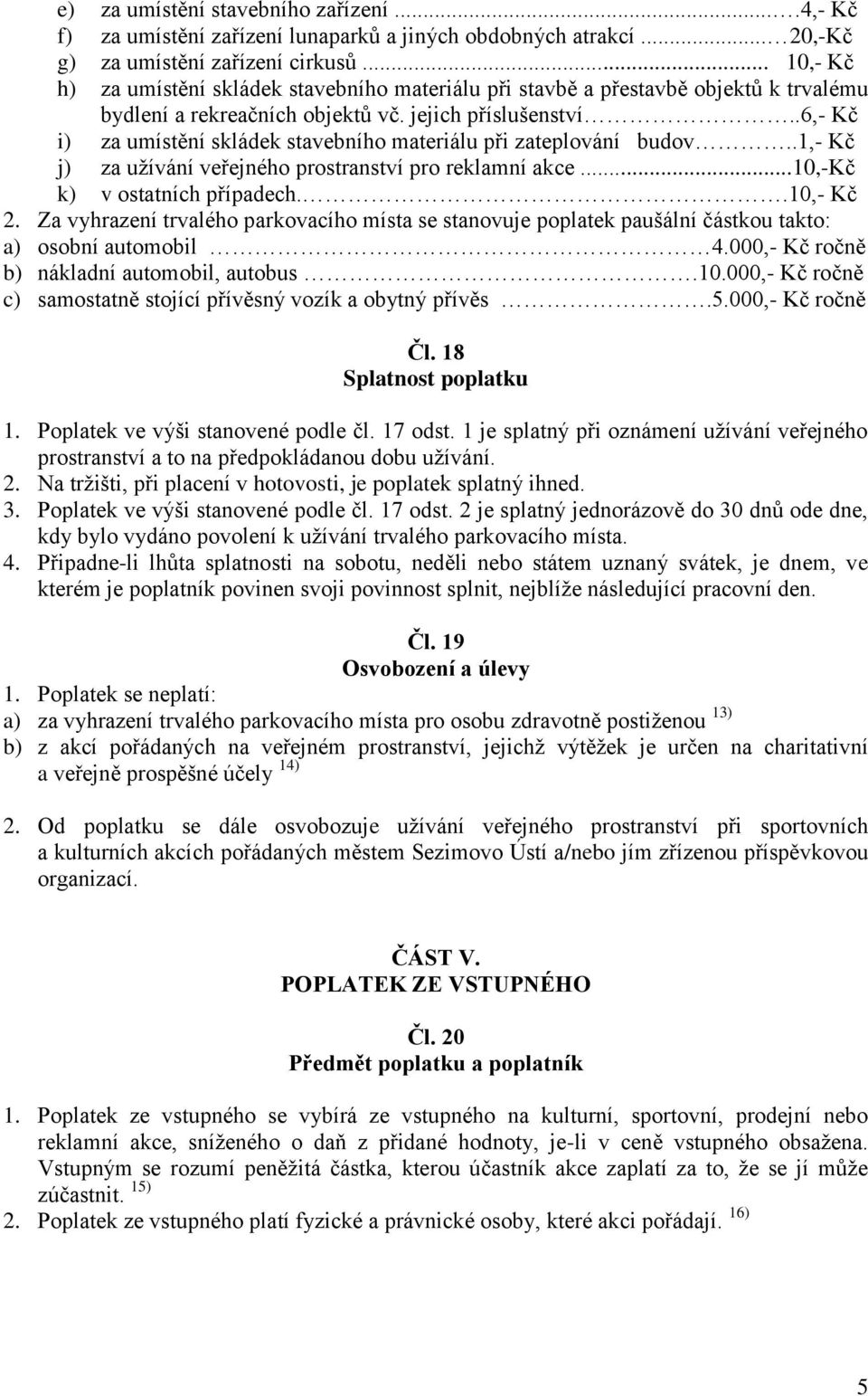 .6,- Kč i) za umístění skládek stavebního materiálu při zateplování budov..1,- Kč j) za užívání veřejného prostranství pro reklamní akce...10,-kč k) v ostatních případech..10,- Kč 2.