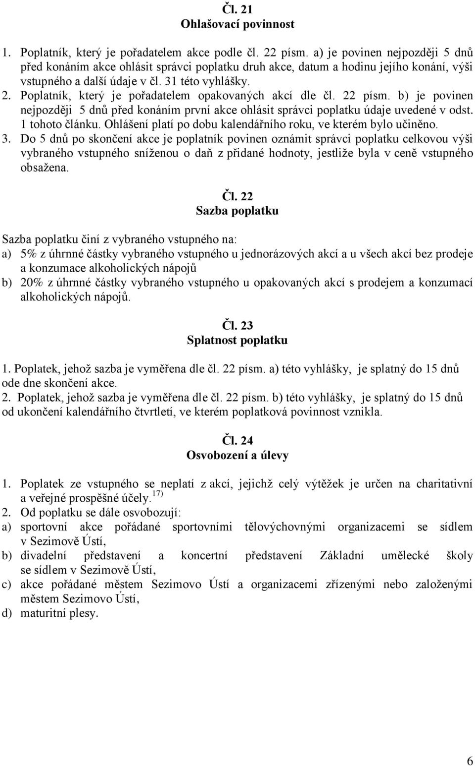 Poplatník, který je pořadatelem opakovaných akcí dle čl. 22 písm. b) je povinen nejpozději 5 dnů před konáním první akce ohlásit správci poplatku údaje uvedené v odst. 1 tohoto článku.