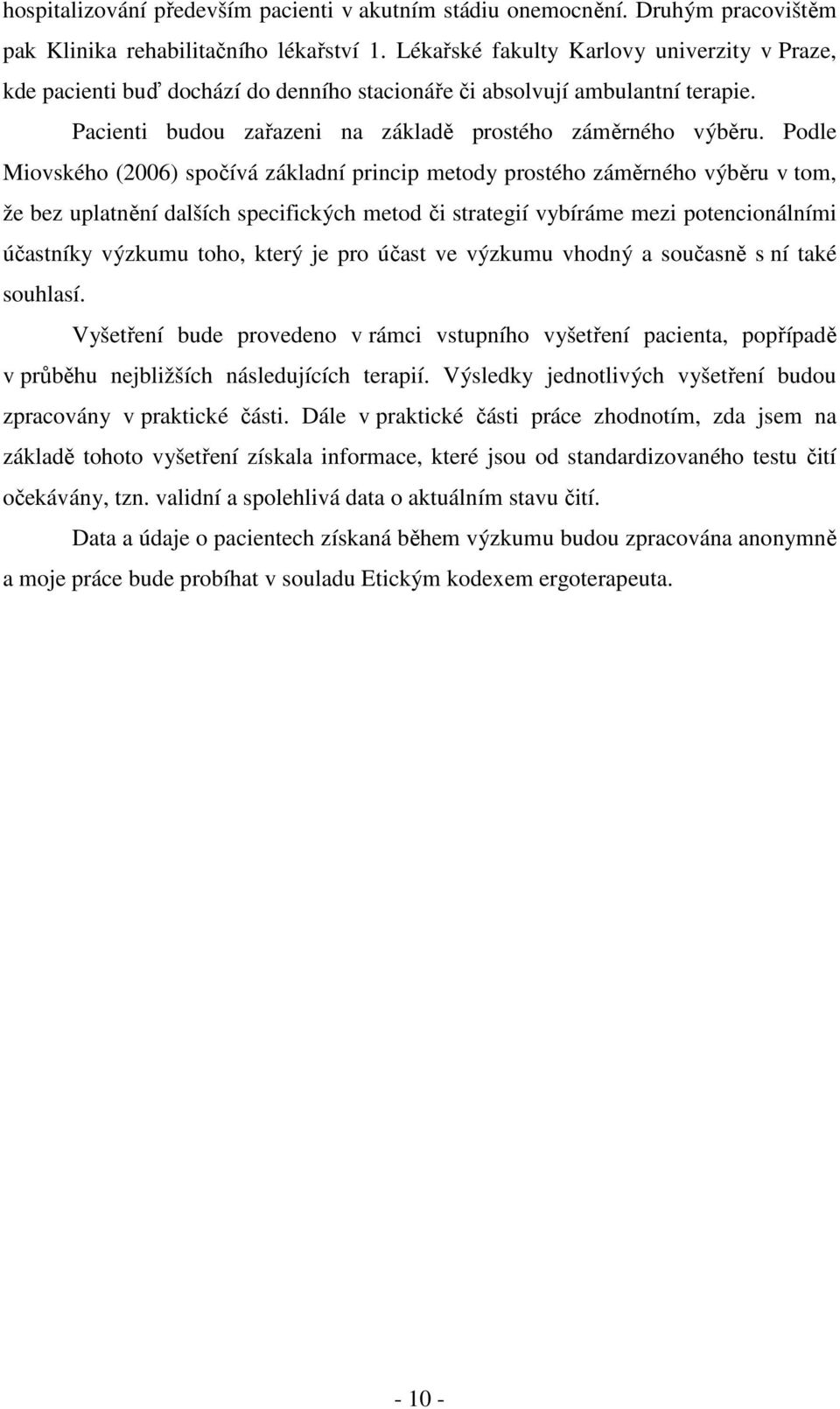 Podle Miovského (2006) spočívá základní princip metody prostého záměrného výběru v tom, že bez uplatnění dalších specifických metod či strategií vybíráme mezi potencionálními účastníky výzkumu toho,