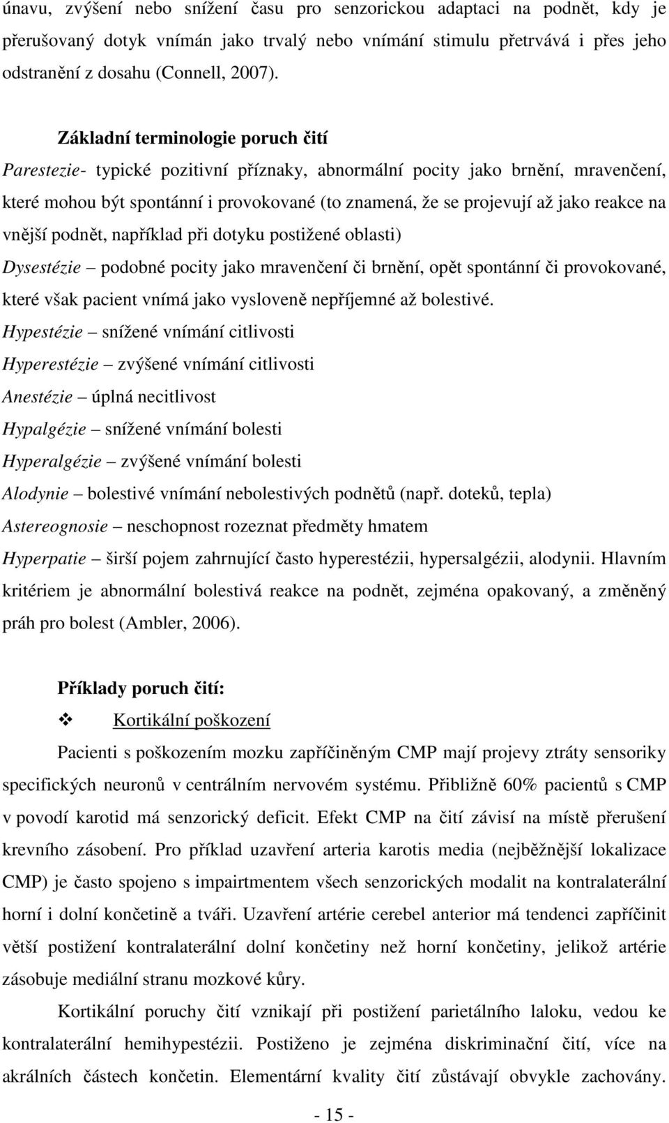 reakce na vnější podnět, například při dotyku postižené oblasti) Dysestézie podobné pocity jako mravenčení či brnění, opět spontánní či provokované, které však pacient vnímá jako vysloveně nepříjemné