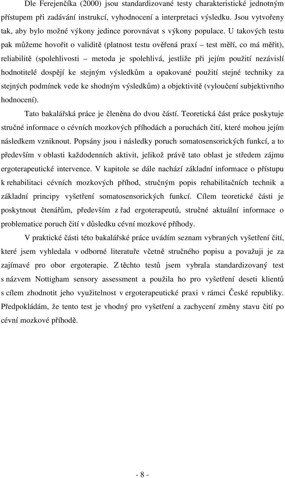 U takových testu pak můžeme hovořit o validitě (platnost testu ověřená praxí test měří, co má měřit), reliabilitě (spolehlivosti metoda je spolehlivá, jestliže při jejím použití nezávislí hodnotitelé