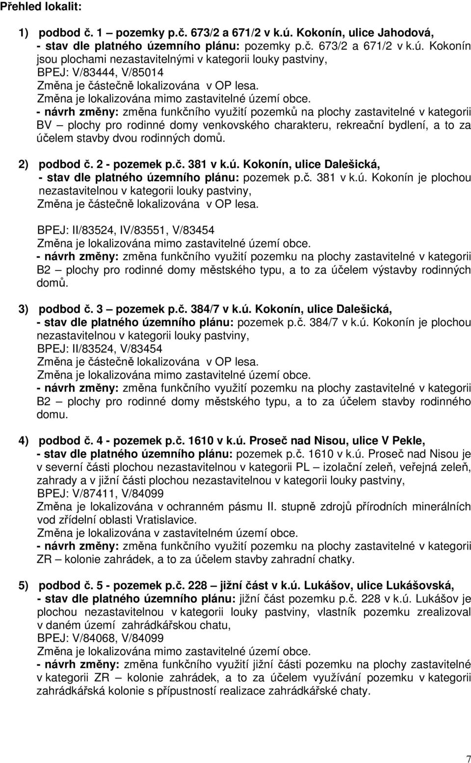 - návrh změny: změna funkčního využití pozemků na plochy zastavitelné v kategorii BV plochy pro rodinné domy venkovského charakteru, rekreační bydlení, a to za účelem stavby dvou rodinných domů.