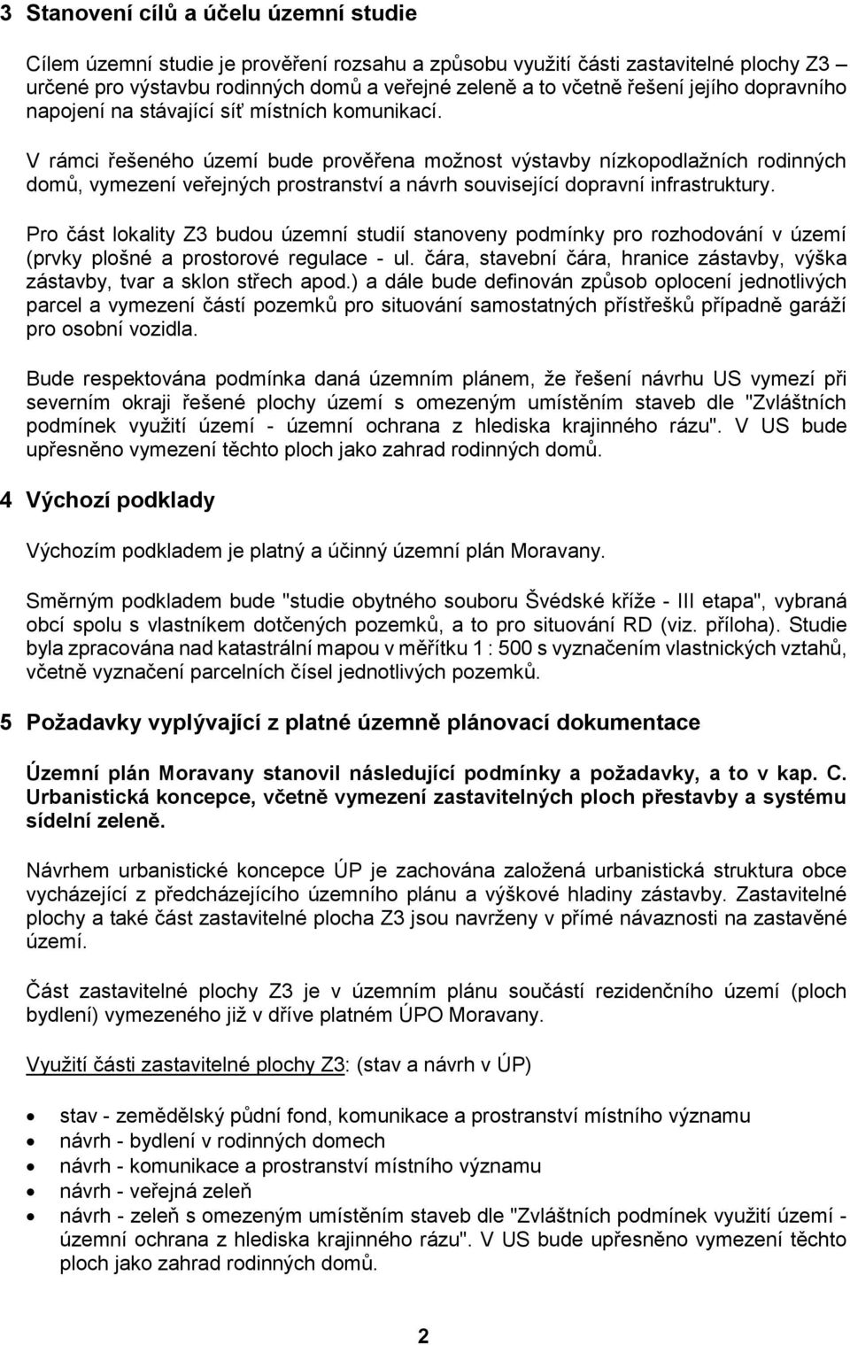 V rámci řešeného území bude prověřena možnost výstavby nízkopodlažních rodinných domů, vymezení veřejných prostranství a návrh související dopravní infrastruktury.