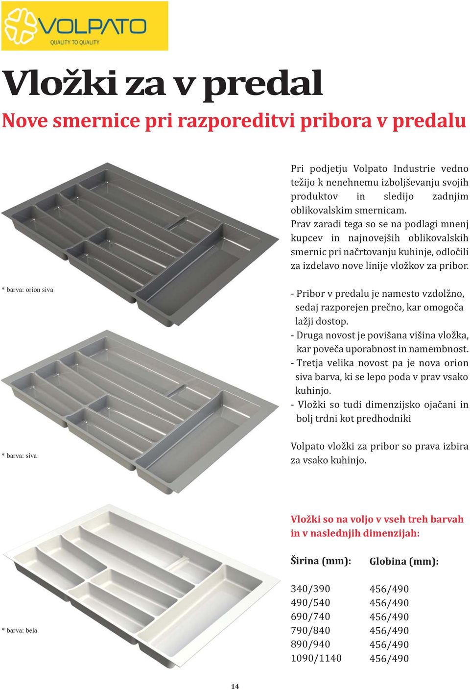 * barva: orion siva * barva: siva - Pribor v predalu je namesto vzdolžno, sedaj razporejen prečno, kar omogoča lažji dostop.