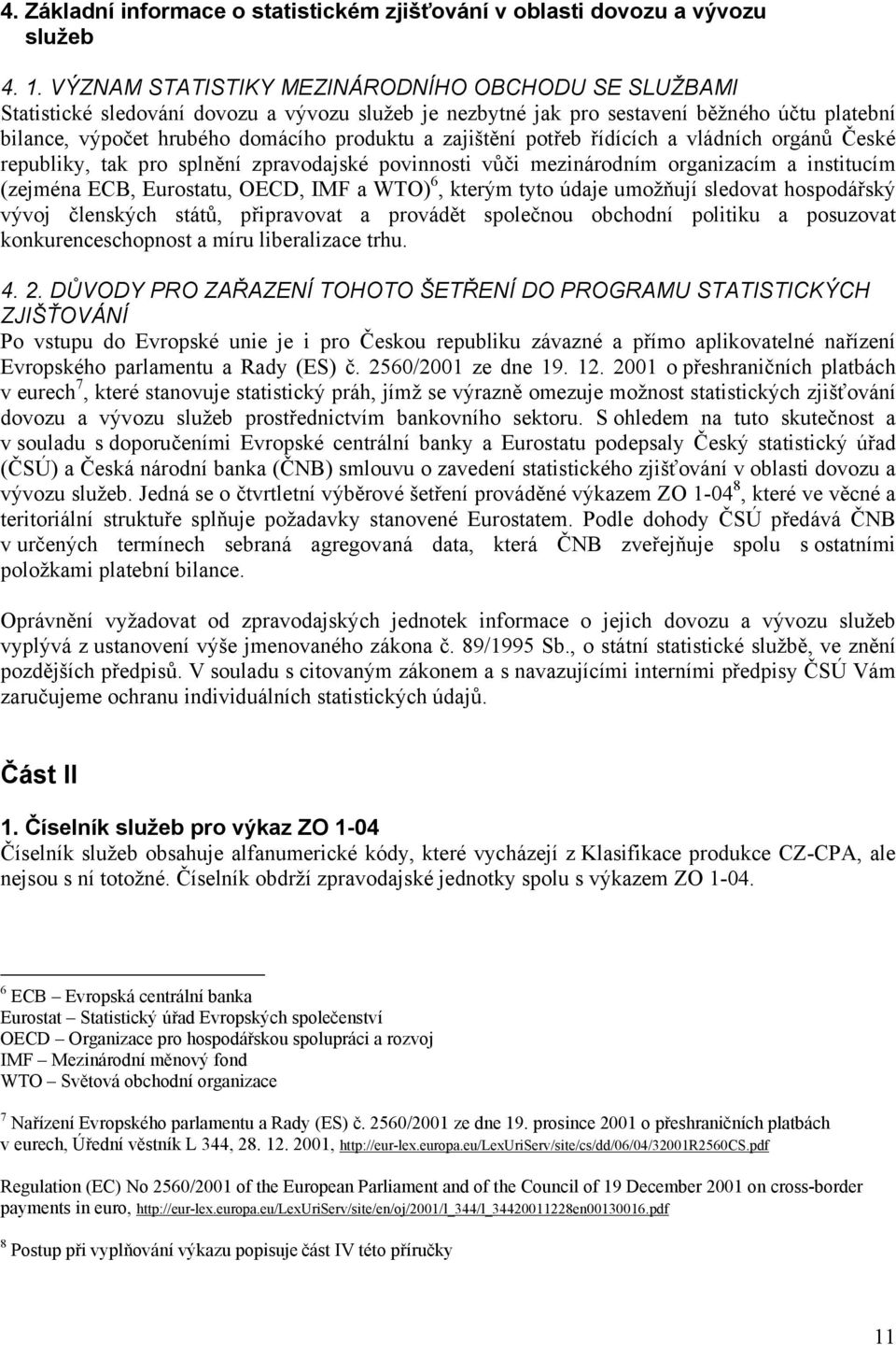 zajištění potřeb řídících a vládních orgánů České republiky, tak pro splnění zpravodajské povinnosti vůči mezinárodním organizacím a institucím (zejména ECB, Eurostatu, OECD, IMF a WTO) 6, kterým