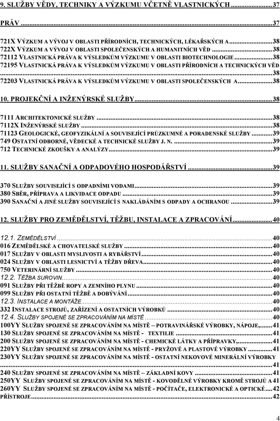 .. 38 72195 VLASTNICKÁ PRÁVA K VÝSLEDKŮM VÝZKUMU V OBLASTI PŘÍRODNÍCH A TECHNICKÝCH VĚD... 38 72203 VLASTNICKÁ PRÁVA K VÝSLEDKŮM VÝZKUMU V OBLASTI SPOLEČENSKÝCH A... 38 10.