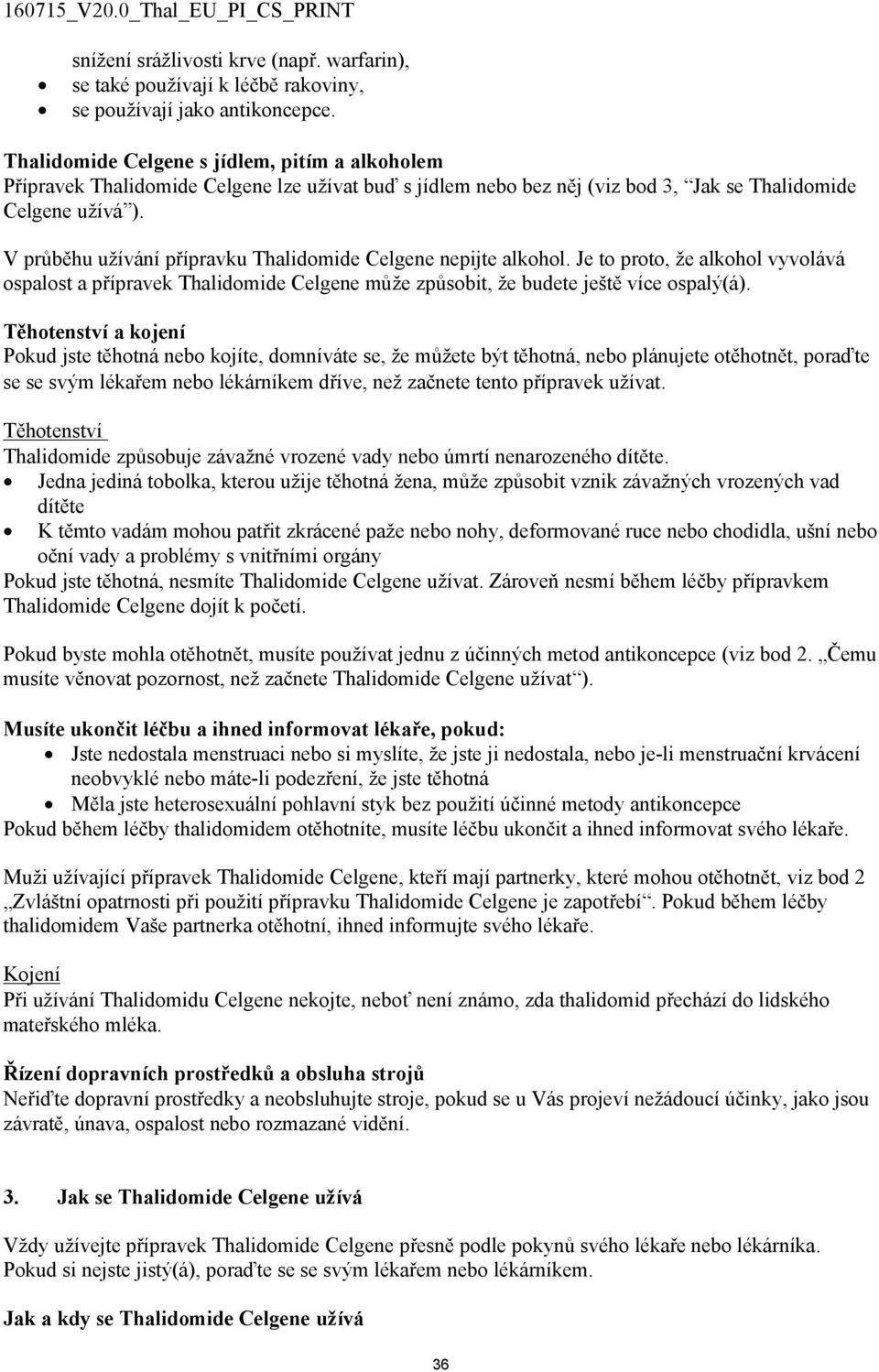 V průběhu užívání přípravku Thalidomide Celgene nepijte alkohol. Je to proto, že alkohol vyvolává ospalost a přípravek Thalidomide Celgene může způsobit, že budete ještě více ospalý(á).