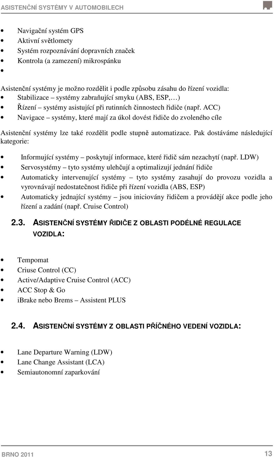 ACC) Navigace systémy, které mají za úkol dovést řidiče do zvoleného cíle Asistenční systémy lze také rozdělit podle stupně automatizace.