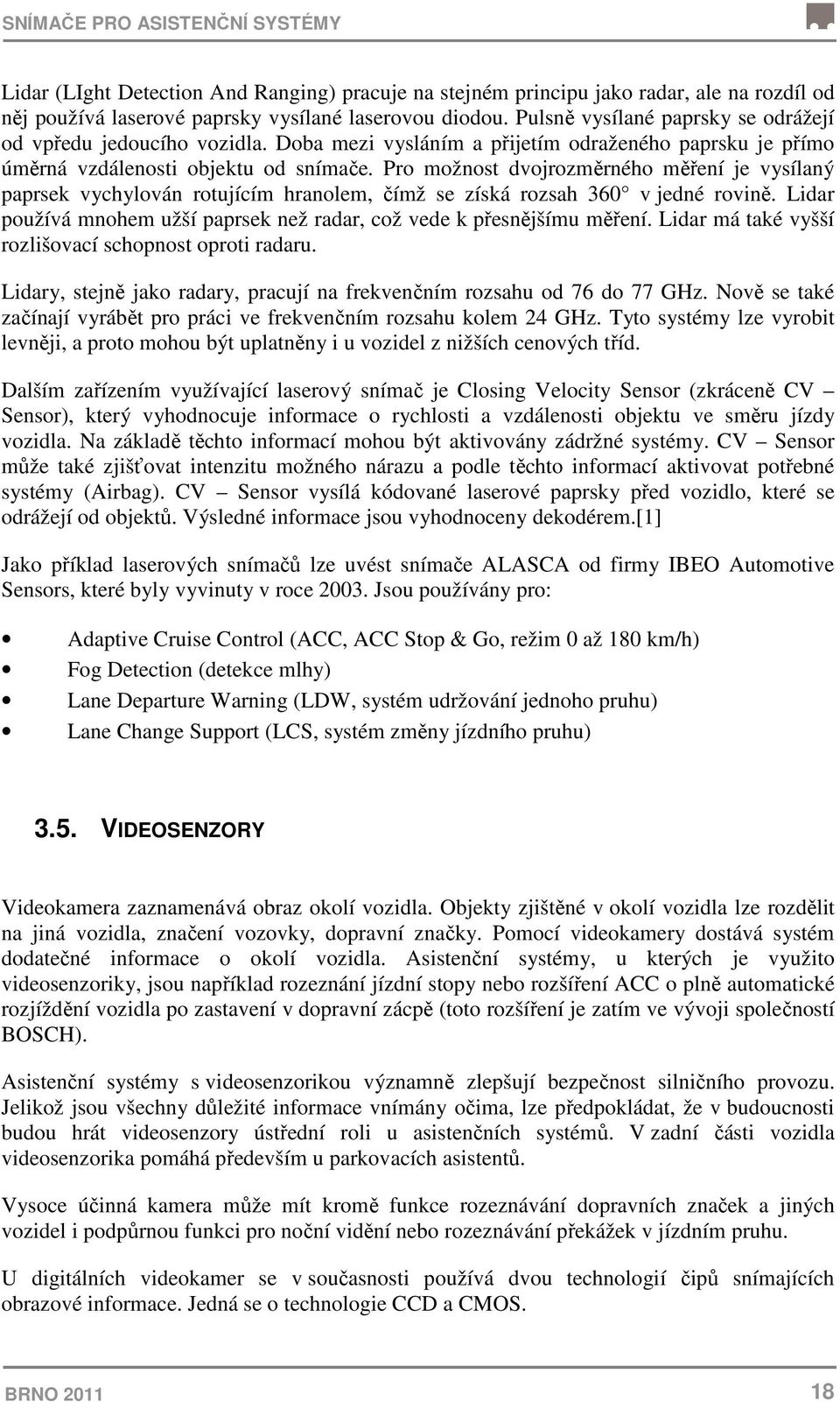 Pro možnost dvojrozměrného měření je vysílaný paprsek vychylován rotujícím hranolem, čímž se získá rozsah 360 v jedné rovině.