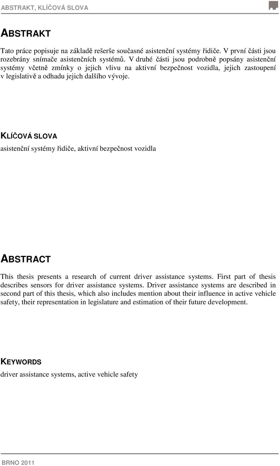 KLÍČOVÁ SLOVA asistenční systémy řidiče, aktivní bezpečnost vozidla ABSTRACT This thesis presents a research of current driver assistance systems.