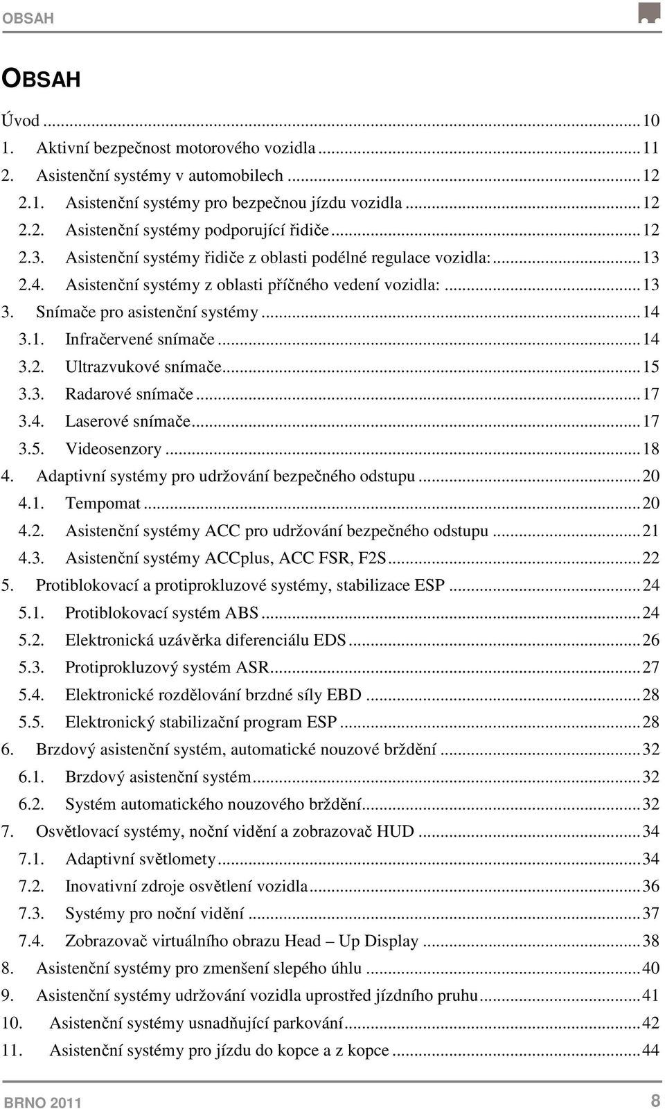 .. 14 3.2. Ultrazvukové snímače... 15 3.3. Radarové snímače... 17 3.4. Laserové snímače... 17 3.5. Videosenzory... 18 4. Adaptivní systémy pro udržování bezpečného odstupu... 20 4.1. Tempomat... 20 4.2. Asistenční systémy ACC pro udržování bezpečného odstupu.