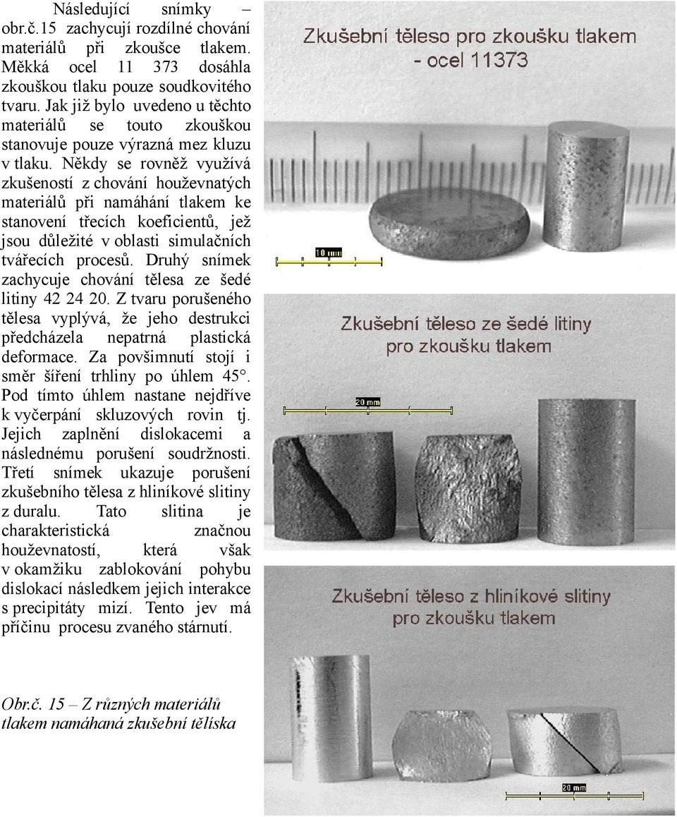 Někdy se rovněž využívá zkušeností z chování houževnatých materiálů při namáhání tlakem ke stanovení třecích koeficientů, jež jsou důležité v oblasti simulačních tvářecích procesů.