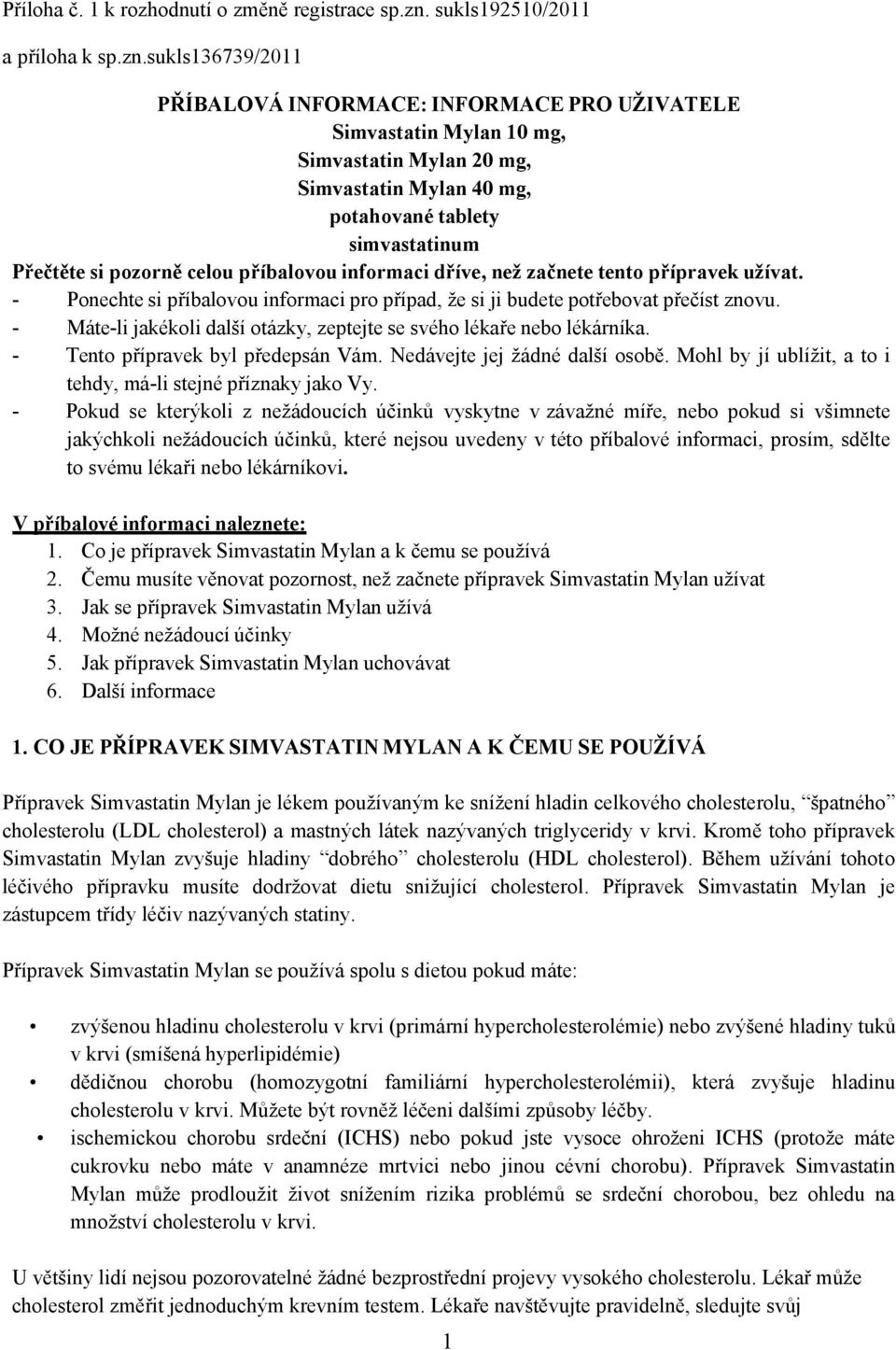 sukls136739/2011 PŘÍBALOVÁ INFORMACE: INFORMACE PRO UŽIVATELE Simvastatin Mylan 10 mg, Simvastatin Mylan 20 mg, Simvastatin Mylan 40 mg, potahované tablety simvastatinum Přečtěte si pozorně celou