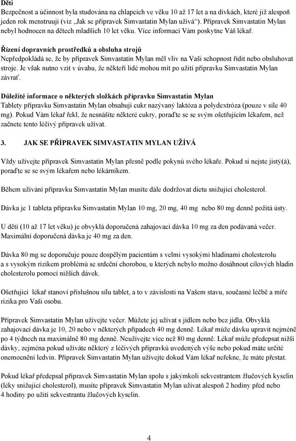 Řízení dopravních prostředků a obsluha strojů Nepředpokládá se, že by přípravek Simvastatin Mylan měl vliv na Vaši schopnost řídit nebo obsluhovat stroje.
