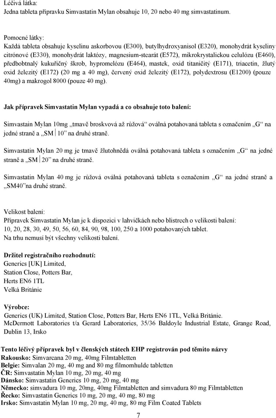celulózu (E460), předbobtnalý kukuřičný škrob, hypromelózu (E464), mastek, oxid titaničitý (E171), triacetin, žlutý oxid železitý (E172) (20 mg a 40 mg), červený oxid železitý (E172), polydextrosu