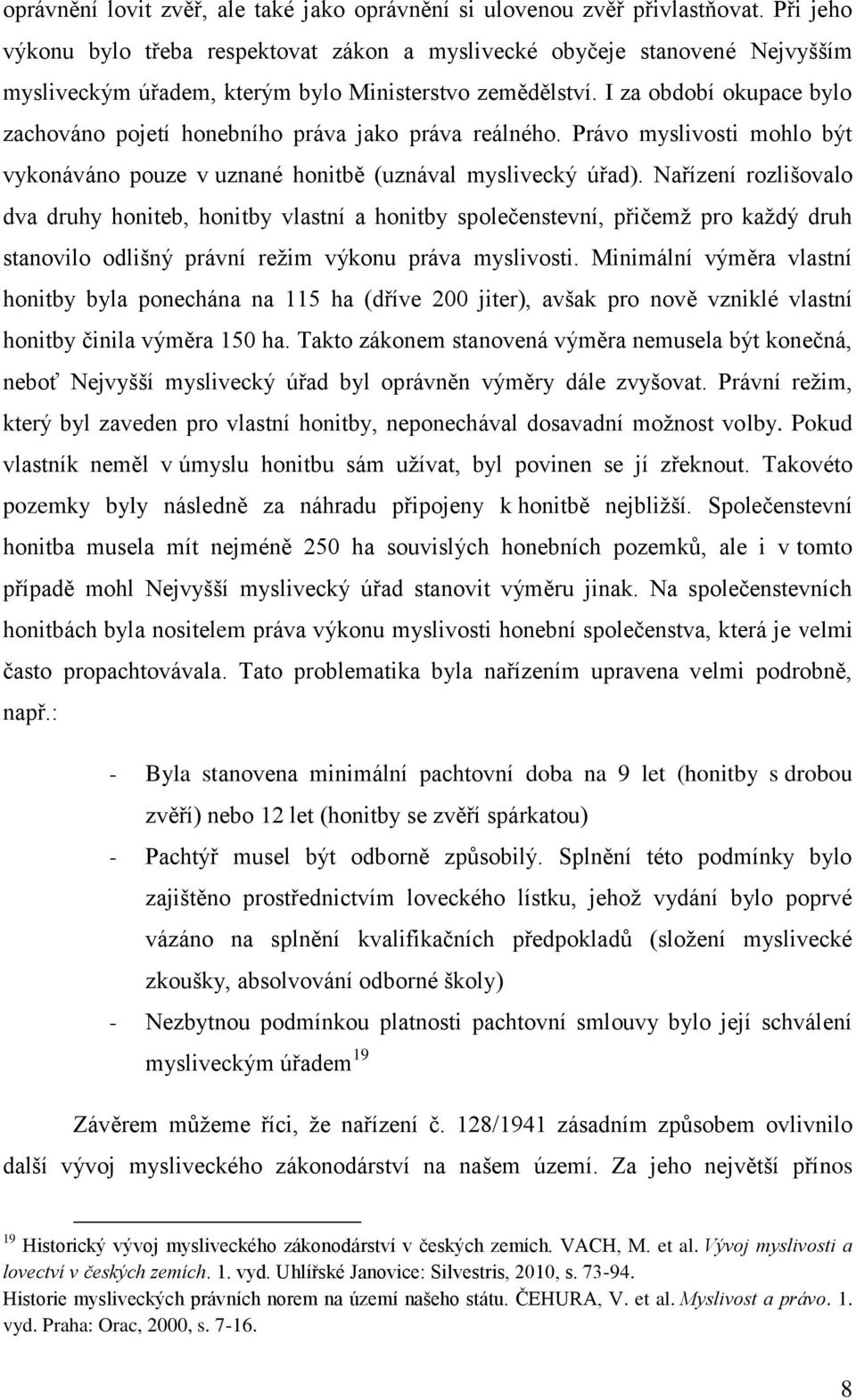I za období okupace bylo zachováno pojetí honebního práva jako práva reálného. Právo myslivosti mohlo být vykonáváno pouze v uznané honitbě (uznával myslivecký úřad).
