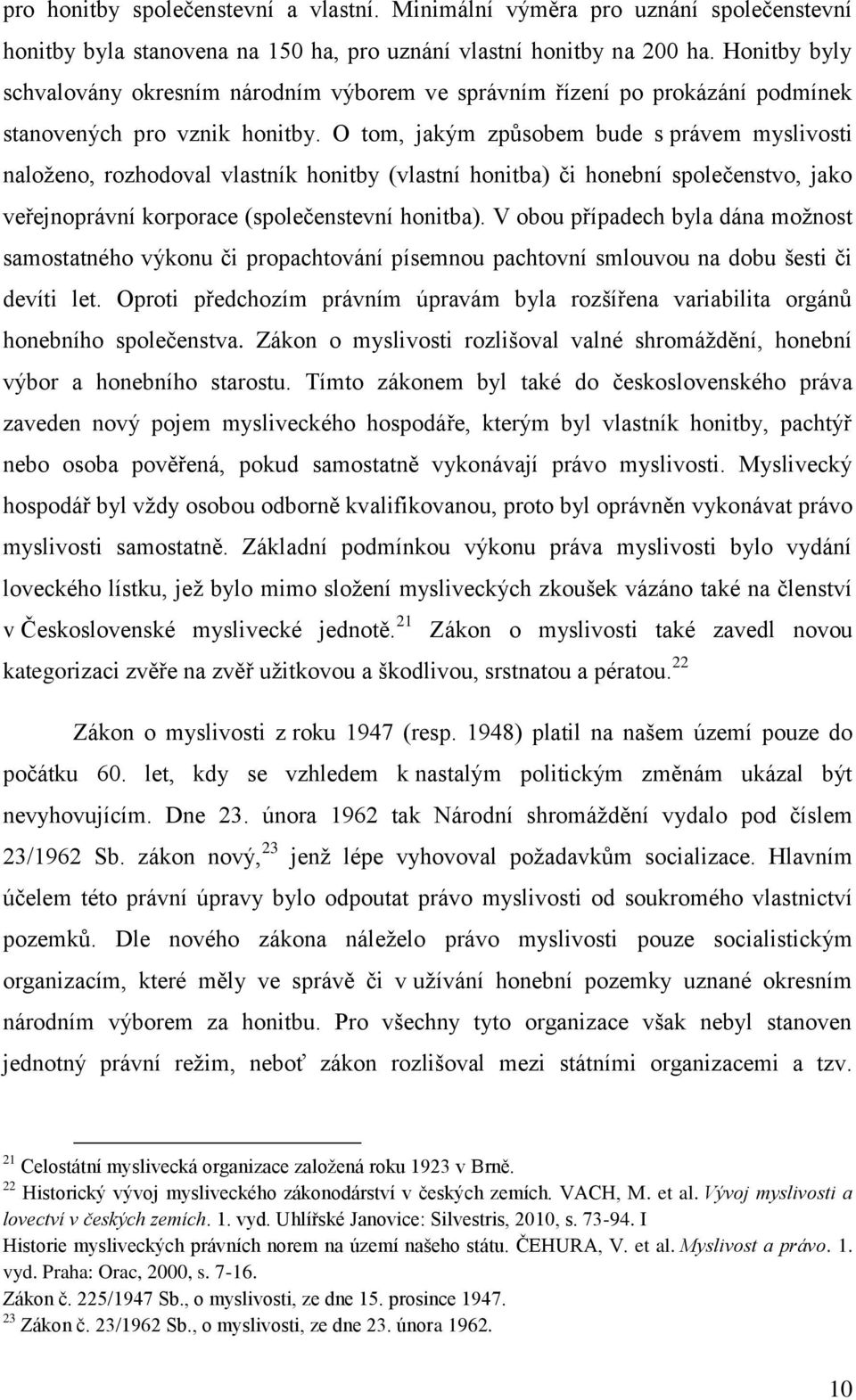 O tom, jakým způsobem bude s právem myslivosti naloženo, rozhodoval vlastník honitby (vlastní honitba) či honební společenstvo, jako veřejnoprávní korporace (společenstevní honitba).