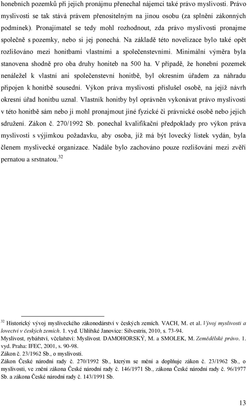 Na základě této novelizace bylo také opět rozlišováno mezi honitbami vlastními a společenstevními. Minimální výměra byla stanovena shodně pro oba druhy honiteb na 500 ha.