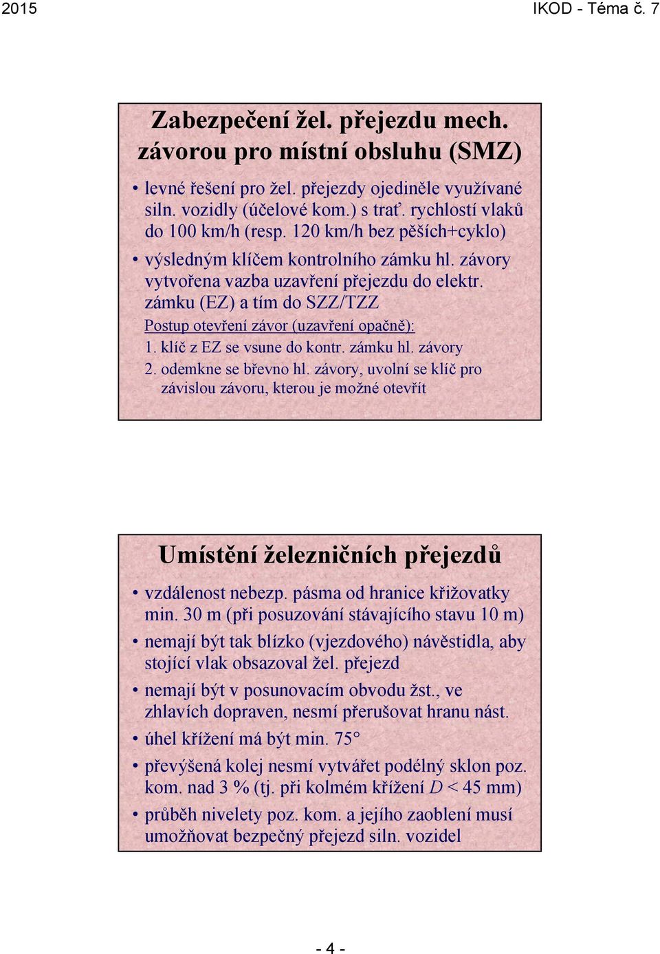 klíč z EZ se vsune do kontr. zámku hl. závory 2. odemkne se břevno hl. závory, uvolní se klíč pro závislou závoru, kterou je možné otevřít Umístění železničních přejezdů vzdálenost nebezp.