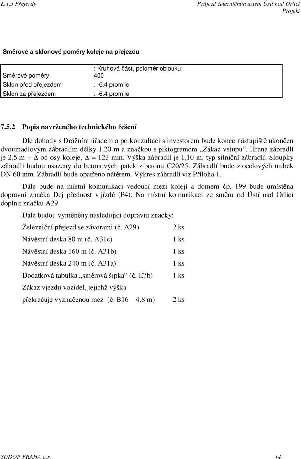 Hrana zábradlí je 2,5 m + od osy koleje, = 123 mm. Výška zábradlí je 1,10 m, typ silniční zábradlí. Sloupky zábradlí budou osazeny do betonových patek z betonu C20/25.