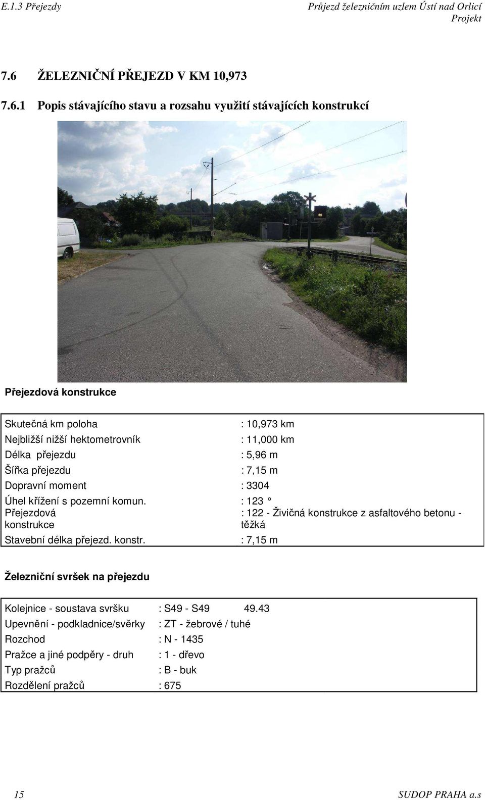 : 123 Přejezdová : 122 - Živičná konstrukce z asfaltového betonu - konstrukce těžká Stavební délka přejezd. konstr. : 7,15 m Železniční svršek na přejezdu Kolejnice - soustava svršku : S49 - S49 49.