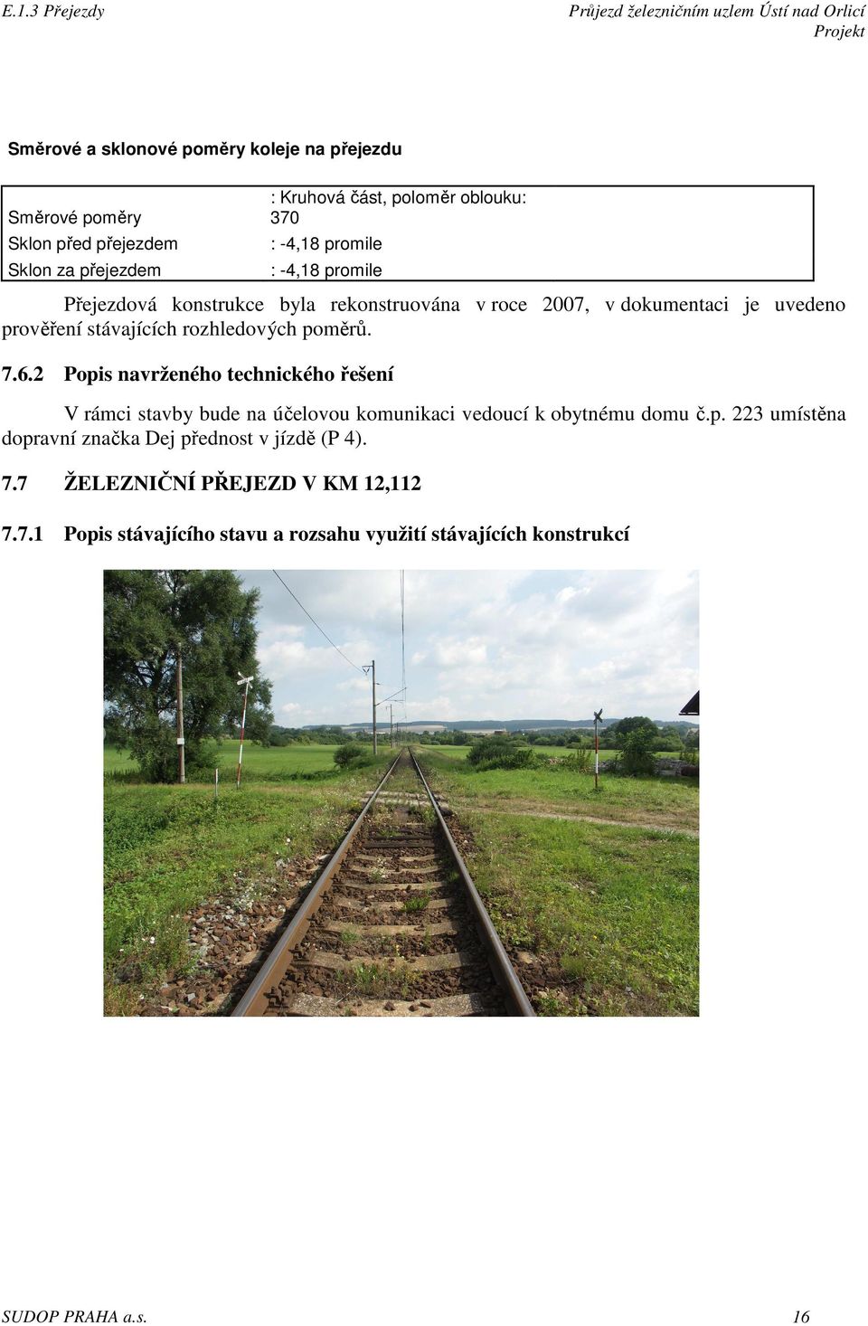 poměrů. 7.6.2 Popis navrženého technického řešení V rámci stavby bude na účelovou komunikaci vedoucí k obytnému domu č.p. 223 umístěna dopravní značka Dej přednost v jízdě (P 4).