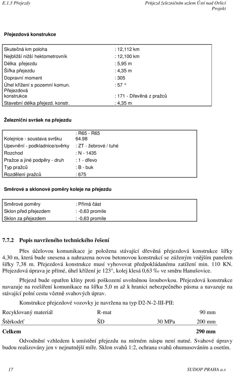98 Rozchod : N - 1435 Pražce a jiné podpěry - druh Typ pražců : ZT - žebrové / tuhé : 1 - dřevo : B - buk Rozdělení pražců : 675 Směrové a sklonové poměry koleje na přejezdu Směrové poměry Sklon před