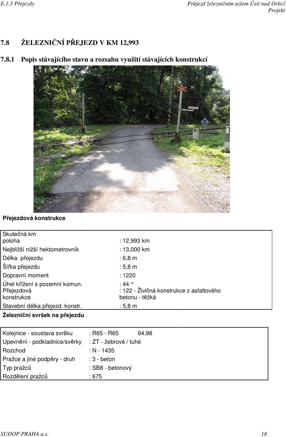 : 44 Přejezdová : 122 - Živičná konstrukce z asfaltového konstrukce betonu - těžká Stavební délka přejezd. konstr. Železniční svršek na přejezdu : 5,8 m Kolejnice - soustava svršku : R65 - R65 64.