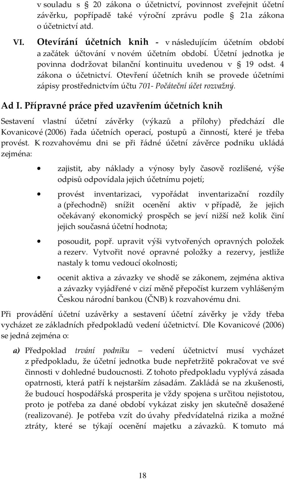 Otevření účetních knih se provede účetními zápisy prostřednictvím účtu 701- Počáteční účet rozvažný. Ad I.