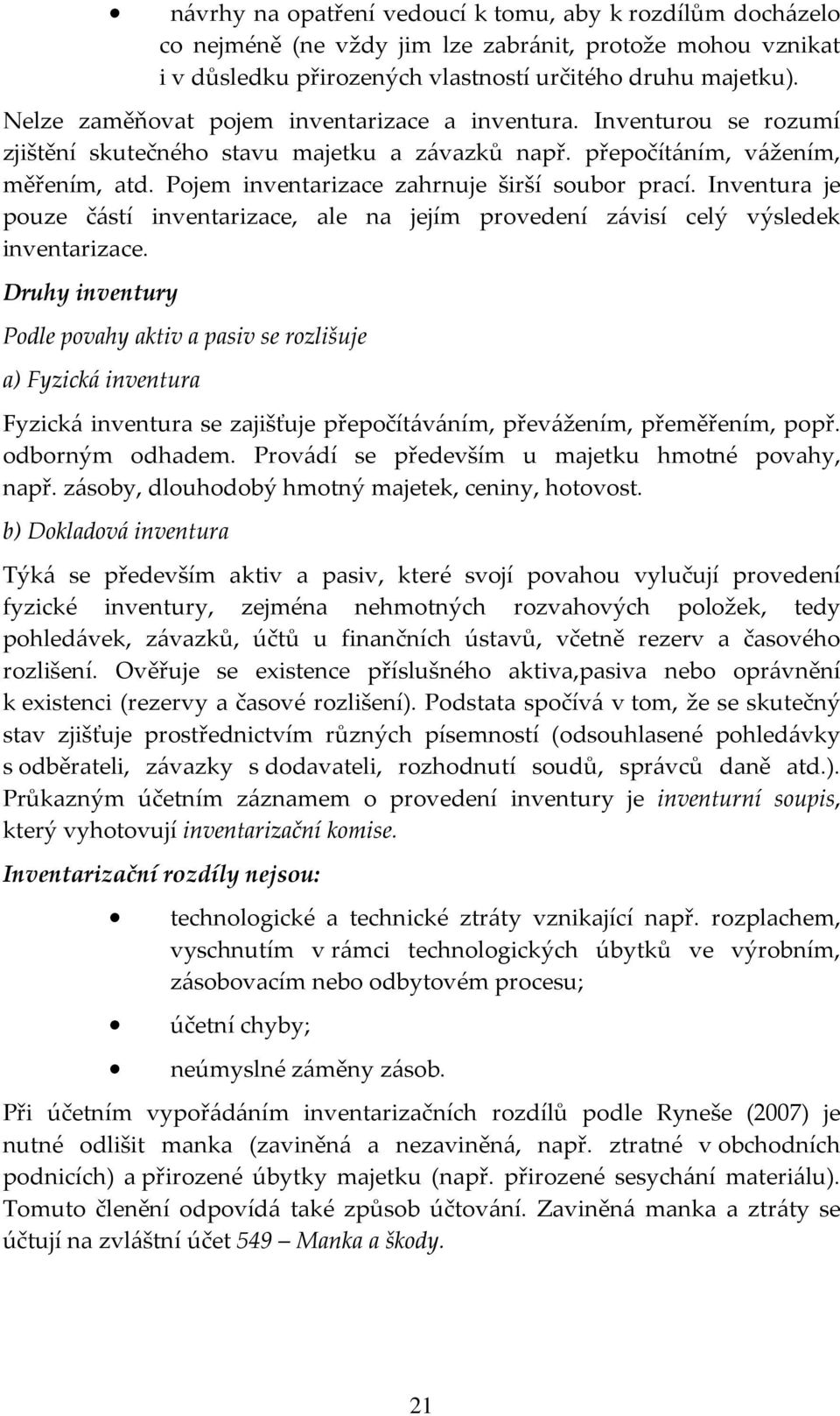 Pojem inventarizace zahrnuje širší soubor prací. Inventura je pouze částí inventarizace, ale na jejím provedení závisí celý výsledek inventarizace.