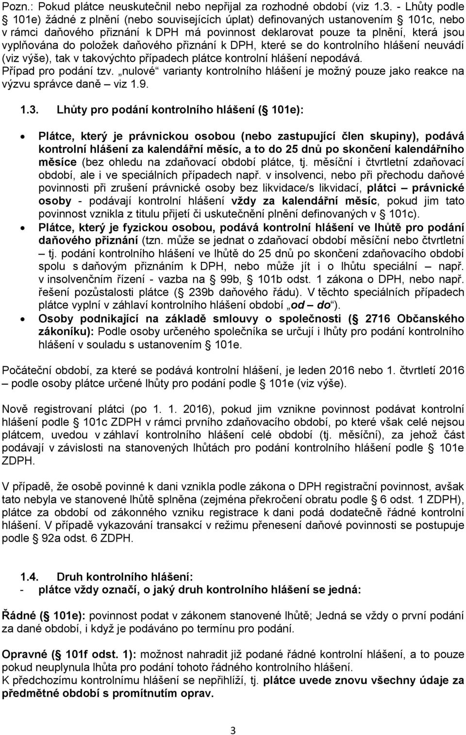 položek daňového přiznání k DPH, které se do kontrolního hlášení neuvádí (viz výše), tak v takovýchto případech plátce kontrolní hlášení nepodává. Případ pro podání tzv.