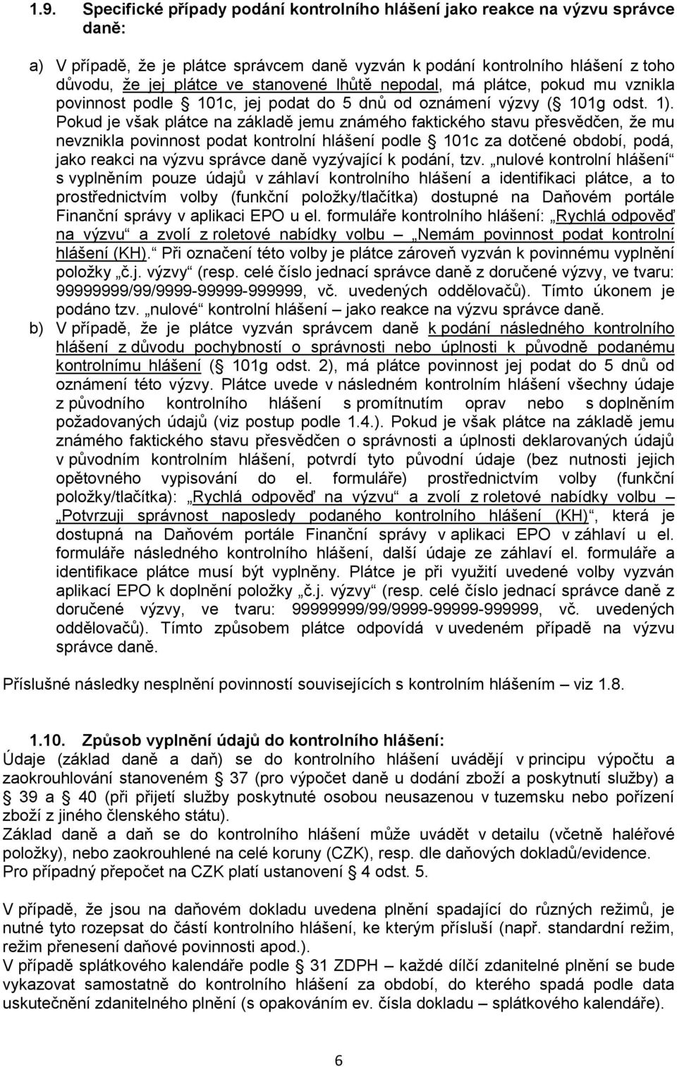 Pokud je však plátce na základě jemu známého faktického stavu přesvědčen, že mu nevznikla povinnost podat kontrolní hlášení podle 101c za dotčené období, podá, jako reakci na výzvu správce daně