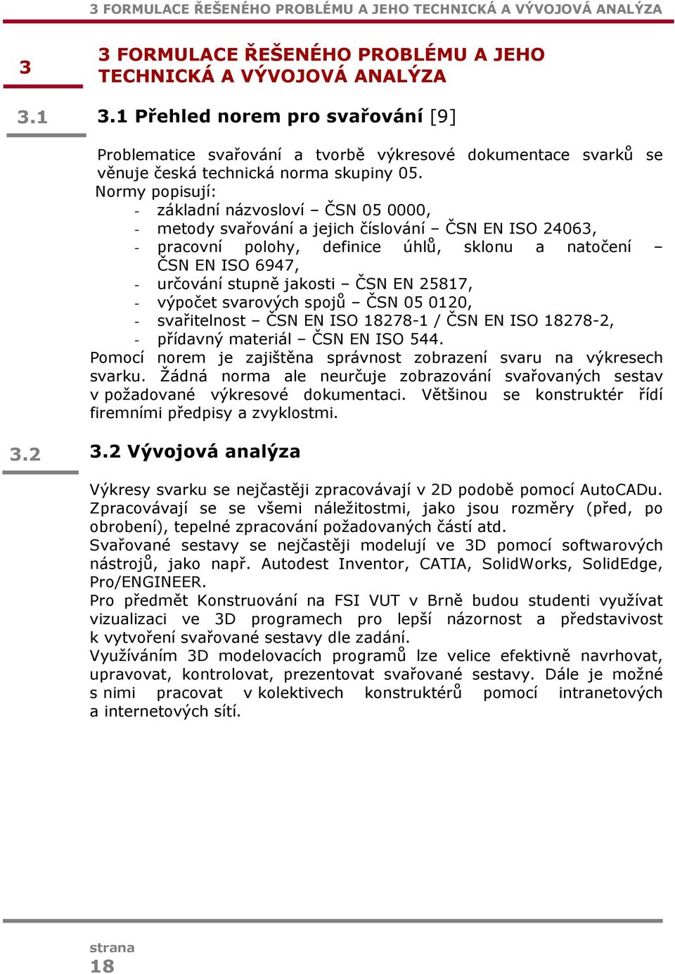 Normy popisují: - základní názvosloví ČSN 05 0000, - metody svařování a jejich číslování ČSN EN ISO 24063, - pracovní polohy, definice úhlů, sklonu a natočení ČSN EN ISO 6947, - určování stupně