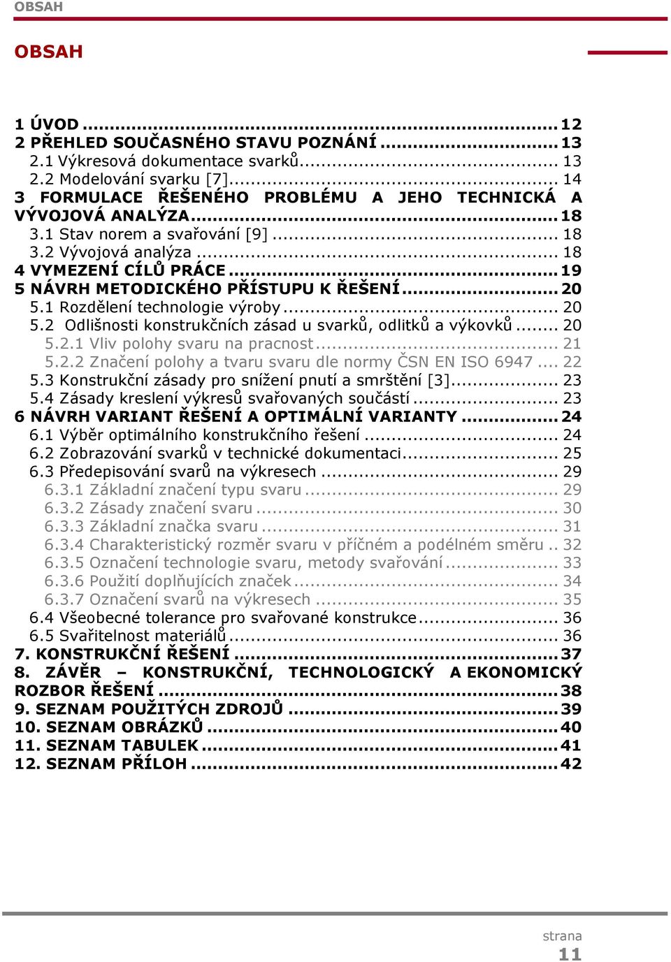 2 Odlišnosti konstrukčních zásad u svarků, odlitků a výkovků... 20 5.2.1 Vliv polohy svaru na pracnost... 21 5.2.2 Značení polohy a tvaru svaru dle normy ČSN EN ISO 6947... 22 5.