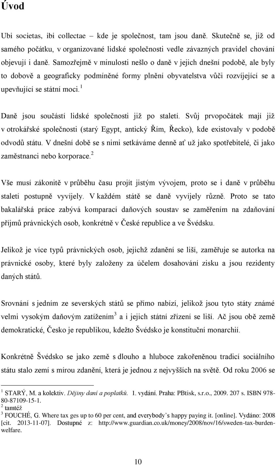 1 Daně jsou součástí lidské společnosti již po staletí. Svůj prvopočátek mají již v otrokářské společnosti (starý Egypt, antický Řím, Řecko), kde existovaly v podobě odvodů státu.